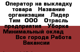 Оператор на выкладку товара › Название организации ­ Лидер Тим, ООО › Отрасль предприятия ­ Уборка › Минимальный оклад ­ 28 000 - Все города Работа » Вакансии   